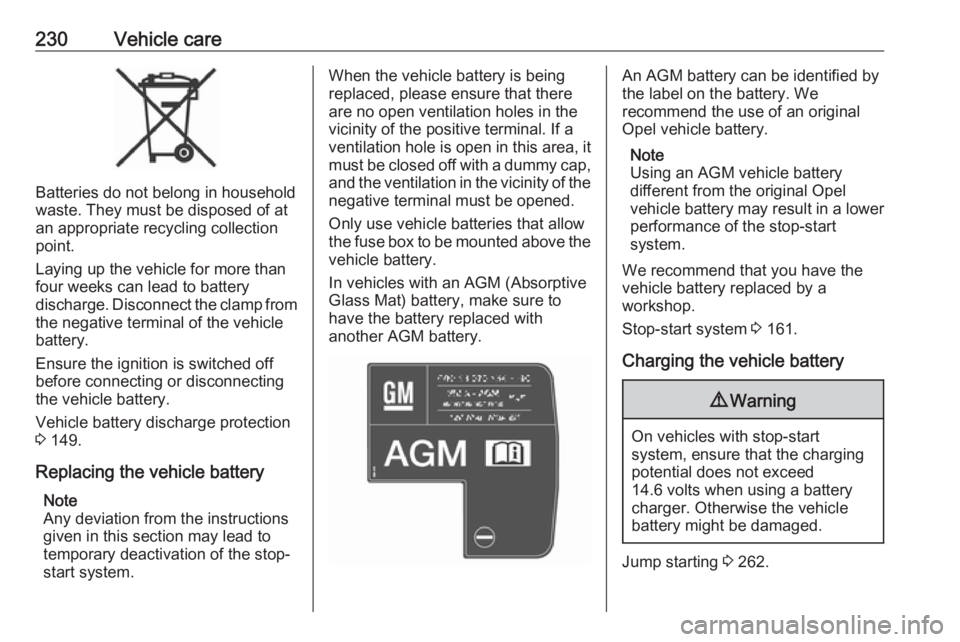 OPEL ZAFIRA TOURER 2017  Owners Manual 230Vehicle care
Batteries do not belong in household
waste. They must be disposed of at
an appropriate recycling collection
point.
Laying up the vehicle for more than
four weeks can lead to battery
di