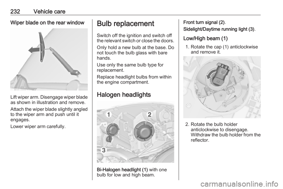 OPEL ZAFIRA TOURER 2017  Owners Manual 232Vehicle careWiper blade on the rear window
Lift wiper arm. Disengage wiper bladeas shown in illustration and remove.
Attach the wiper blade slightly angled
to the wiper arm and push until it
engage