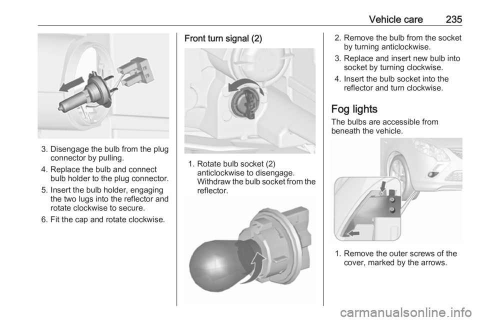 OPEL ZAFIRA TOURER 2017  Owners Manual Vehicle care235
3. Disengage the bulb from the plugconnector by pulling.
4. Replace the bulb and connect bulb holder to the plug connector.
5. Insert the bulb holder, engaging the two lugs into the re