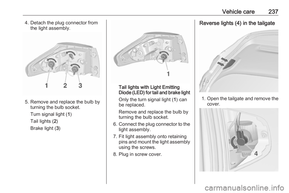 OPEL ZAFIRA TOURER 2017  Owners Manual Vehicle care2374. Detach the plug connector fromthe light assembly.
5. Remove and replace the bulb by turning the bulb socket.
Turn signal light ( 1)
Tail lights ( 2)
Brake light ( 3)
Tail lights with