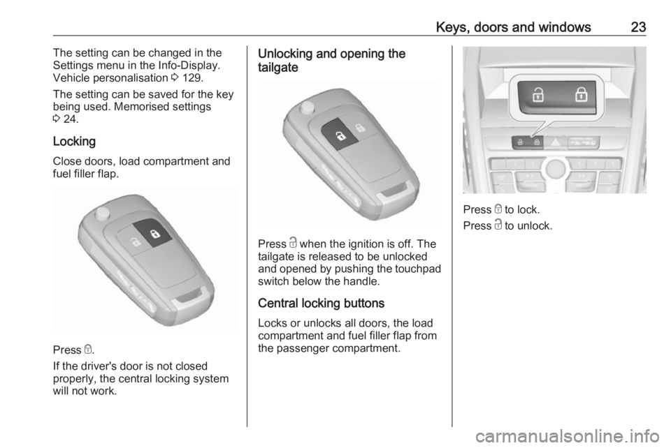 OPEL ZAFIRA TOURER 2017  Owners Manual Keys, doors and windows23The setting can be changed in the
Settings menu in the Info-Display.
Vehicle personalisation  3 129.
The setting can be saved for the key being used. Memorised settings
3  24.