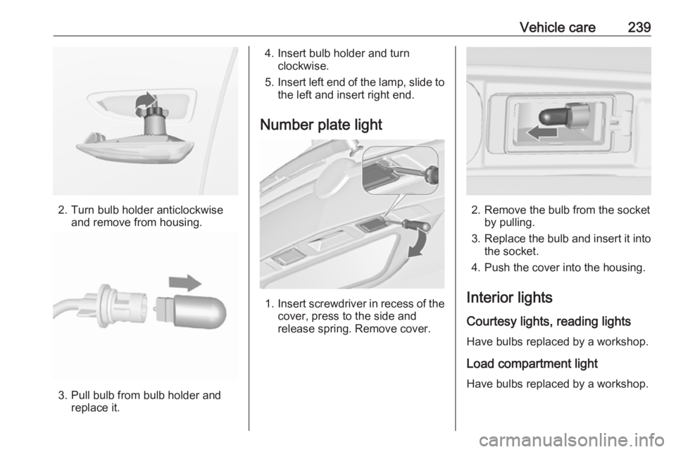 OPEL ZAFIRA TOURER 2017  Owners Manual Vehicle care239
2. Turn bulb holder anticlockwiseand remove from housing.
3. Pull bulb from bulb holder andreplace it.
4. Insert bulb holder and turnclockwise.
5. Insert left end of the lamp, slide to