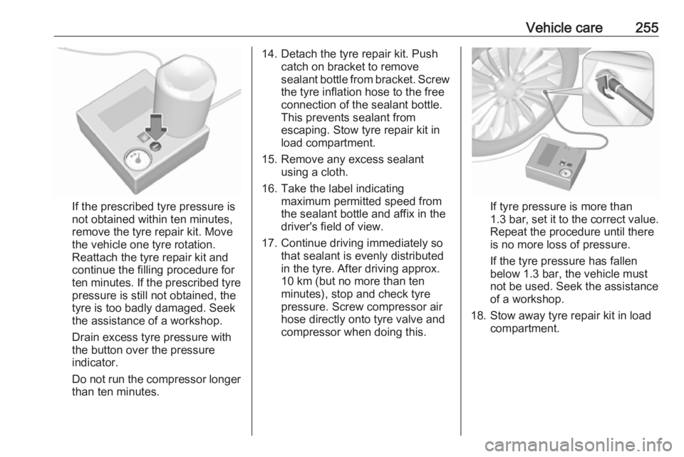 OPEL ZAFIRA TOURER 2017 Owners Manual Vehicle care255
If the prescribed tyre pressure is
not obtained within ten minutes,
remove the tyre repair kit. Move
the vehicle one tyre rotation.
Reattach the tyre repair kit and
continue the fillin OPEL ZAFIRA TOURER 2017 Owners Manual Vehicle care255
If the prescribed tyre pressure is
not obtained within ten minutes,
remove the tyre repair kit. Move
the vehicle one tyre rotation.
Reattach the tyre repair kit and
continue the fillin