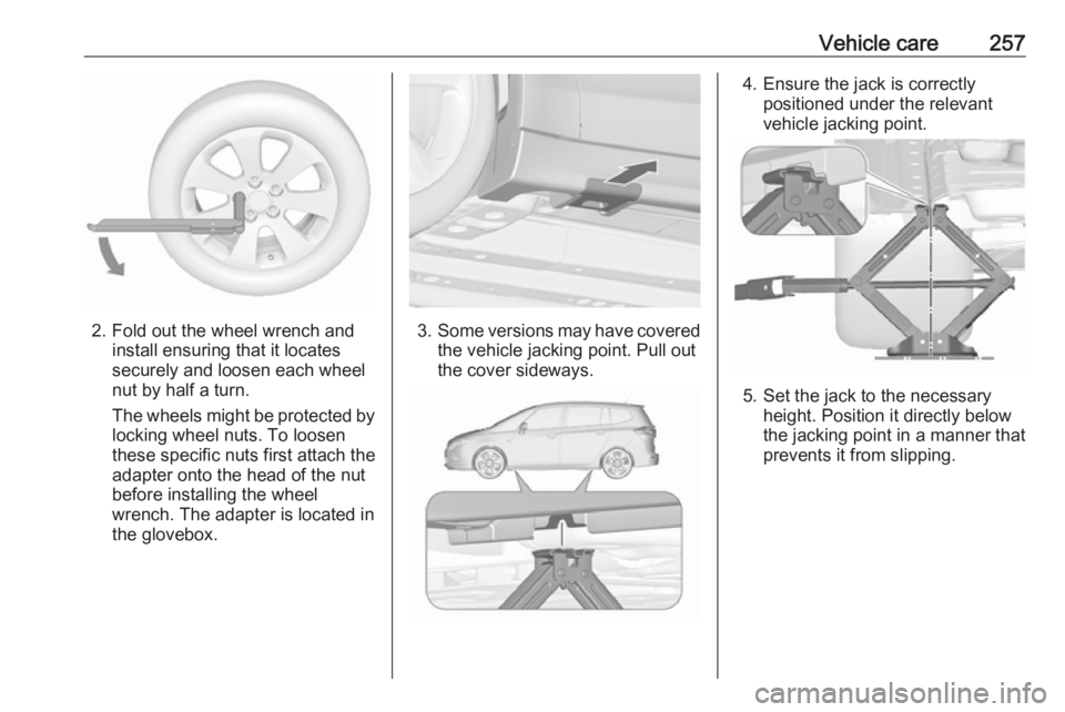 OPEL ZAFIRA TOURER 2017  Owners Manual Vehicle care257
2. Fold out the wheel wrench andinstall ensuring that it locates
securely and loosen each wheel
nut by half a turn.
The wheels might be protected by
locking wheel nuts. To loosen
these