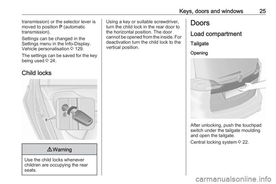 OPEL ZAFIRA TOURER 2017 Owners Manual Keys, doors and windows25transmission) or the selector lever is
moved to position  P (automatic
transmission).
Settings can be changed in the
Settings menu in the Info-Display.
Vehicle personalisation