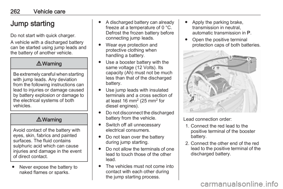 OPEL ZAFIRA TOURER 2017  Owners Manual 262Vehicle careJump startingDo not start with quick charger.
A vehicle with a discharged battery
can be started using jump leads and the battery of another vehicle.9 Warning
Be extremely careful when 