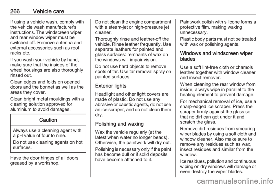 OPEL ZAFIRA TOURER 2017  Owners Manual 266Vehicle careIf using a vehicle wash, comply with
the vehicle wash manufacturer's
instructions. The windscreen wiper and rear window wiper must be
switched off. Remove antenna and
external acces