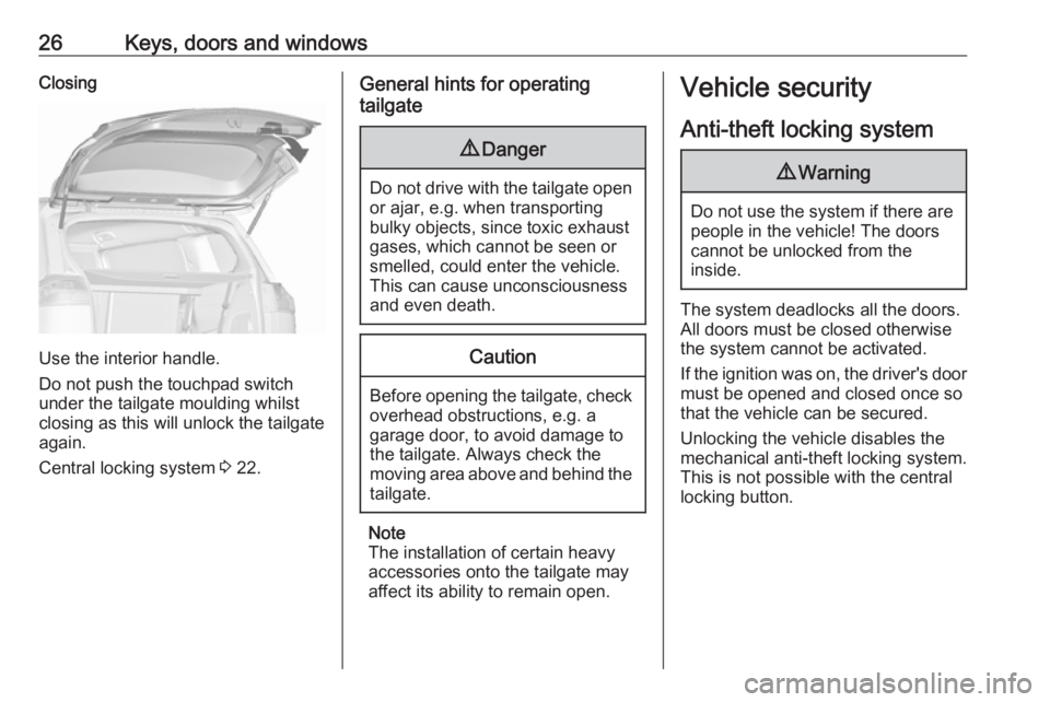 OPEL ZAFIRA TOURER 2017  Owners Manual 26Keys, doors and windowsClosing
Use the interior handle.
Do not push the touchpad switch
under the tailgate moulding whilst
closing as this will unlock the tailgate
again.
Central locking system  3 2