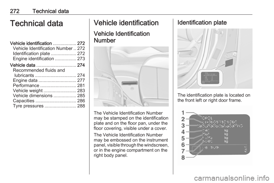 OPEL ZAFIRA TOURER 2017  Owners Manual 272Technical dataTechnical dataVehicle identification..................272
Vehicle Identification Number ..272
Identification plate ...................272
Engine identification ................273
Veh