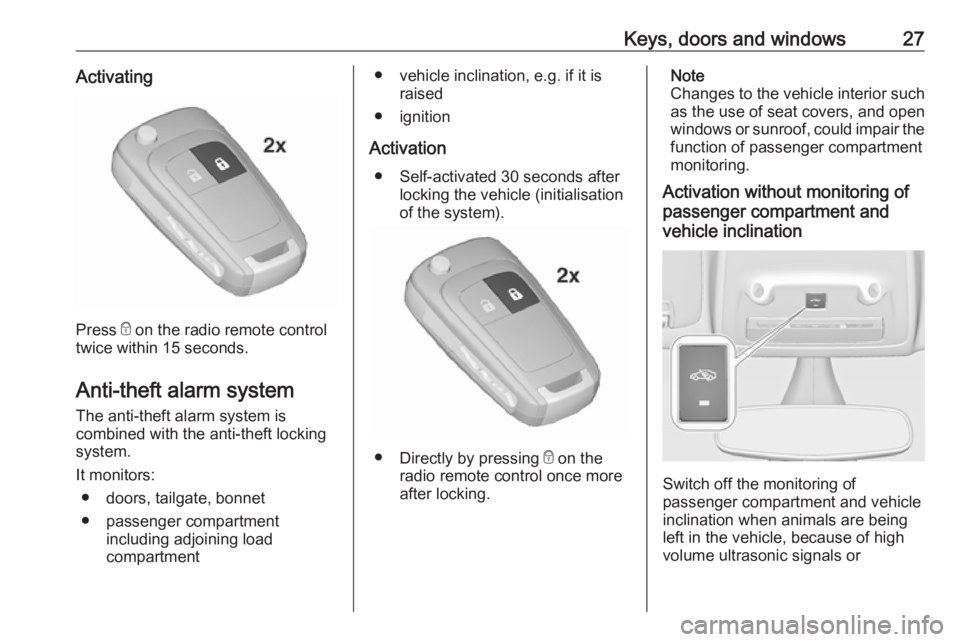 OPEL ZAFIRA TOURER 2017  Owners Manual Keys, doors and windows27Activating
Press e on the radio remote control
twice within 15 seconds.
Anti-theft alarm system
The anti-theft alarm system is
combined with the anti-theft locking
system.
It 