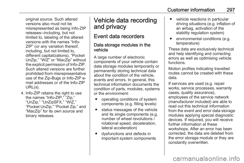 OPEL ZAFIRA TOURER 2017  Owners Manual Customer information297original source. Such altered
versions also must not be
misrepresented as being Info-ZIP
releases--including, but not
limited to, labeling of the altered
versions with the names