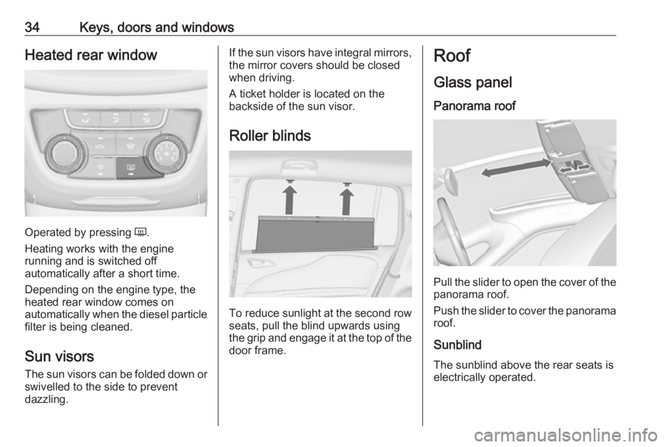 OPEL ZAFIRA TOURER 2017 Owners Guide 34Keys, doors and windowsHeated rear window
Operated by pressing Ü.
Heating works with the engine
running and is switched off
automatically after a short time.
Depending on the engine type, the
heate