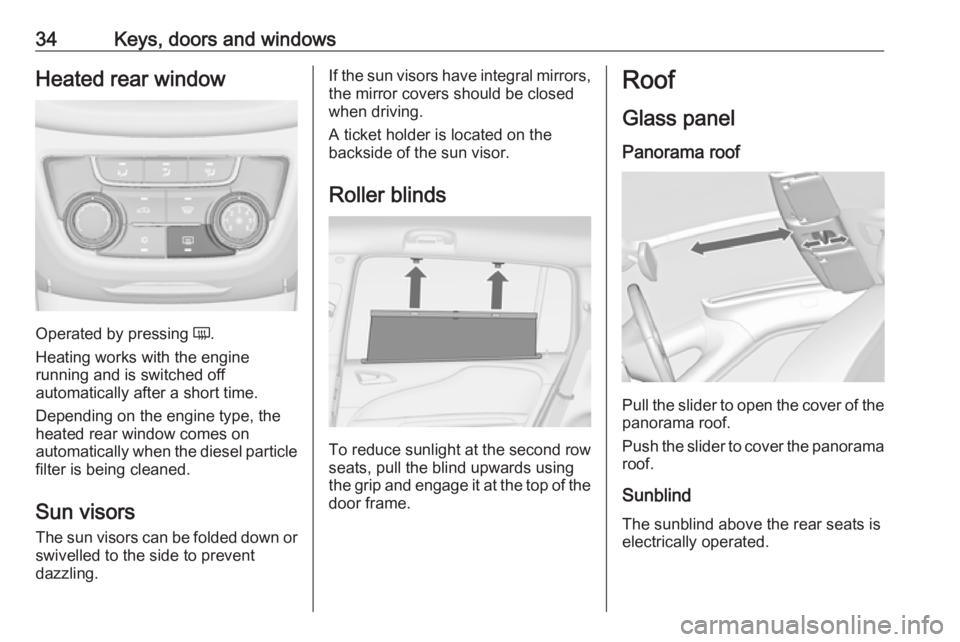 OPEL ZAFIRA TOURER 2017  Owners Manual 34Keys, doors and windowsHeated rear window
Operated by pressing Ü.
Heating works with the engine
running and is switched off
automatically after a short time.
Depending on the engine type, the
heate