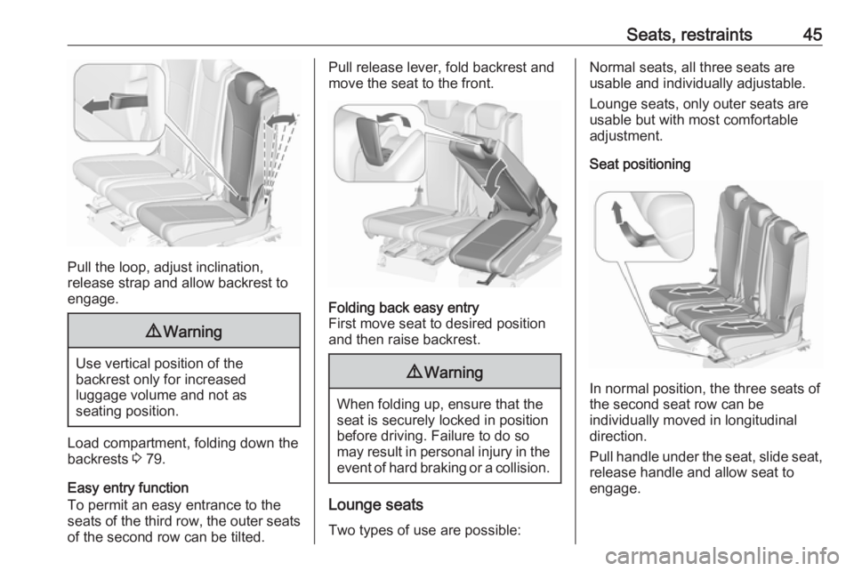 OPEL ZAFIRA TOURER 2017 Service Manual Seats, restraints45
Pull the loop, adjust inclination,
release strap and allow backrest to
engage.
9 Warning
Use vertical position of the
backrest only for increased
luggage volume and not as
seating 