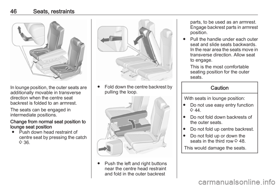 OPEL ZAFIRA TOURER 2017 Service Manual 46Seats, restraints
In lounge position, the outer seats are
additionally movable in transverse
direction when the centre seat
backrest is folded to an armrest.
The seats can be engaged in
intermediate