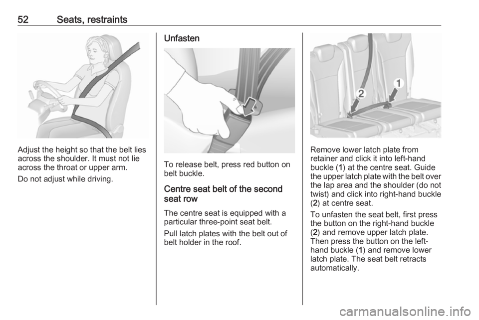 OPEL ZAFIRA TOURER 2017  Owners Manual 52Seats, restraints
Adjust the height so that the belt lies
across the shoulder. It must not lie across the throat or upper arm.
Do not adjust while driving.
Unfasten
To release belt, press red button