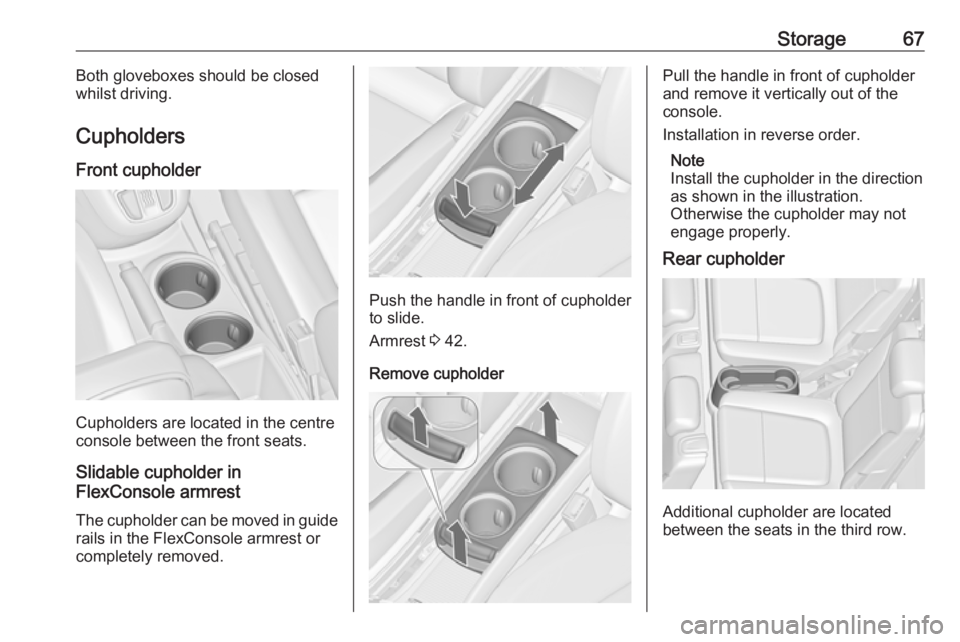 OPEL ZAFIRA TOURER 2017 Repair Manual Storage67Both gloveboxes should be closed
whilst driving.
Cupholders
Front cupholder
Cupholders are located in the centre
console between the front seats.
Slidable cupholder in
FlexConsole armrest
The