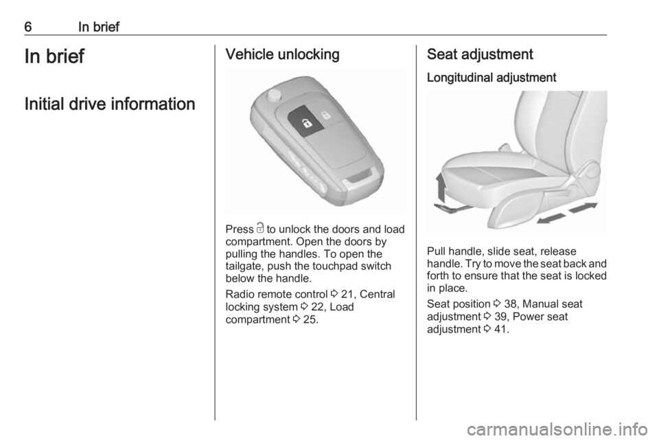 OPEL ZAFIRA TOURER 2017  Owners Manual 6In briefIn briefInitial drive informationVehicle unlocking
Press  c
 to unlock the doors and load
compartment. Open the doors by
pulling the handles. To open the
tailgate, push the touchpad switch
be