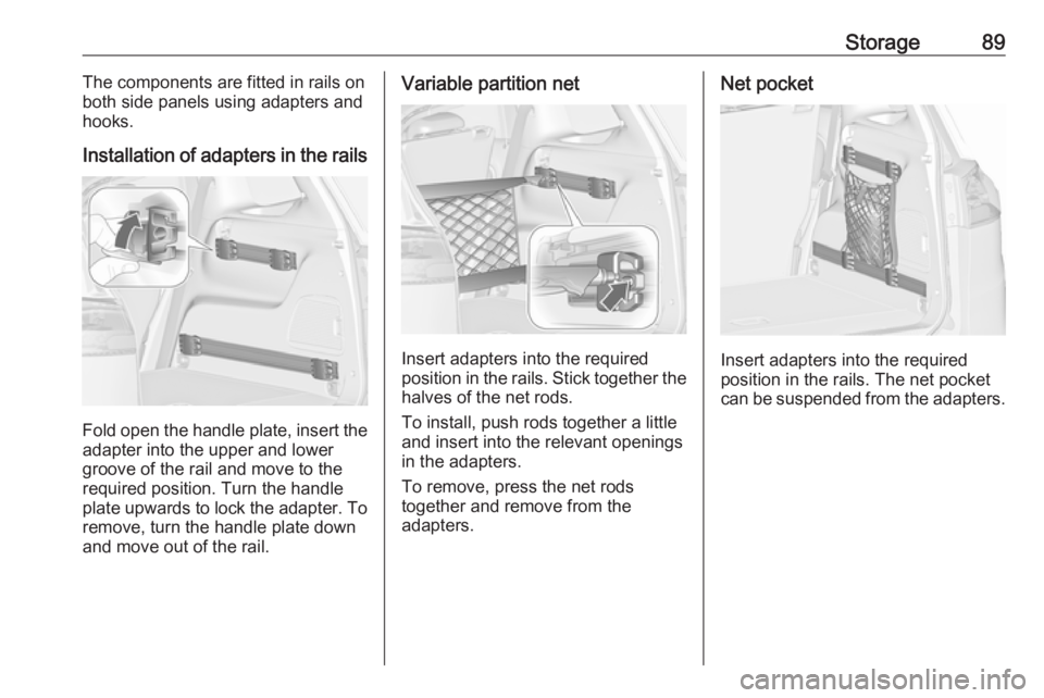 OPEL ZAFIRA TOURER 2017  Owners Manual Storage89The components are fitted in rails on
both side panels using adapters and
hooks.
Installation of adapters in the rails
Fold open the handle plate, insert the adapter into the upper and lower
