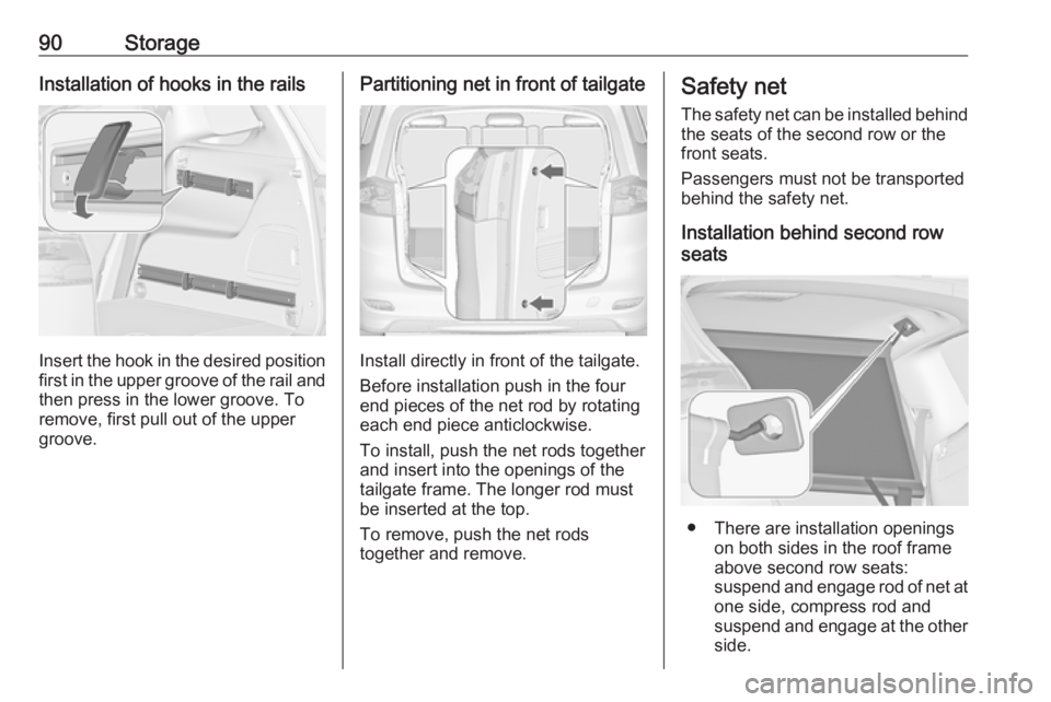 OPEL ZAFIRA TOURER 2017  Owners Manual 90StorageInstallation of hooks in the rails
Insert the hook in the desired positionfirst in the upper groove of the rail and
then press in the lower groove. To
remove, first pull out of the upper
groo