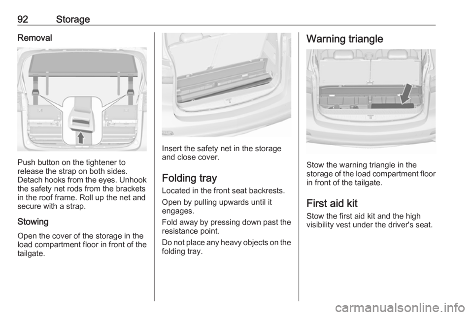 OPEL ZAFIRA TOURER 2017  Owners Manual 92StorageRemoval
Push button on the tightener to
release the strap on both sides.
Detach hooks from the eyes. Unhook
the safety net rods from the brackets in the roof frame. Roll up the net and
secure