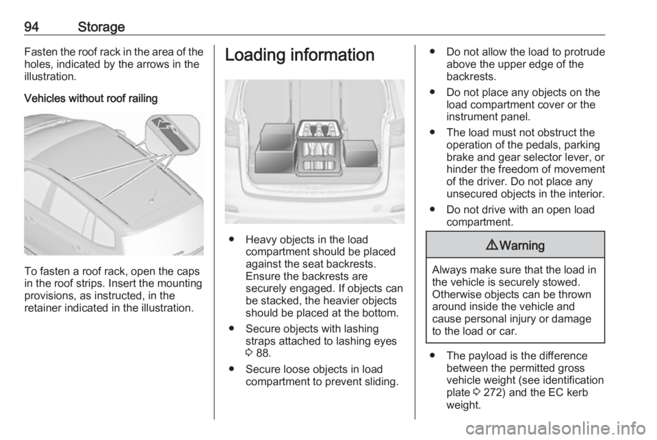 OPEL ZAFIRA TOURER 2017  Owners Manual 94StorageFasten the roof rack in the area of the
holes, indicated by the arrows in the
illustration.
Vehicles without roof railing
To fasten a roof rack, open the caps
in the roof strips. Insert the m