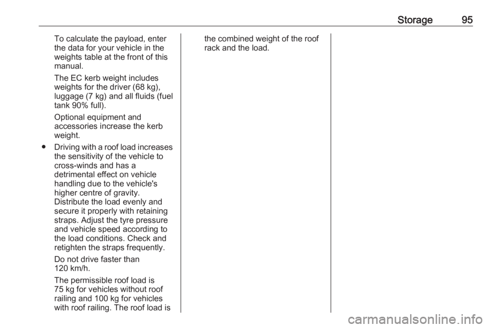 OPEL ZAFIRA TOURER 2017  Owners Manual Storage95To calculate the payload, enter
the data for your vehicle in the
weights table at the front of this
manual.
The EC kerb weight includes
weights for the driver (68 kg),
luggage (7 kg) and all 