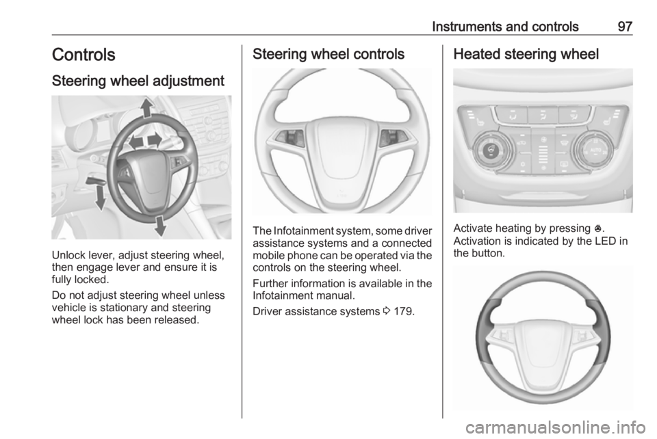 OPEL ZAFIRA TOURER 2017  Owners Manual Instruments and controls97Controls
Steering wheel adjustment
Unlock lever, adjust steering wheel,
then engage lever and ensure it is
fully locked.
Do not adjust steering wheel unless
vehicle is statio