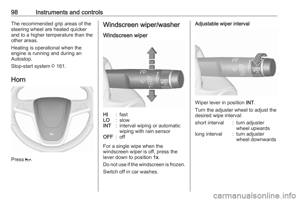 OPEL ZAFIRA TOURER 2017  Owners Manual 98Instruments and controlsThe recommended grip areas of the
steering wheel are heated quicker
and to a higher temperature than the
other areas.
Heating is operational when the
engine is running and du