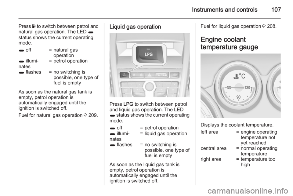 OPEL ZAFIRA TOURER 2016  Owners Manual Instruments and controls107
Press Y to switch between petrol and
natural gas operation. The LED  1
status shows the current operating mode.1  off=natural gas
operation1  illumi‐
nates=petrol operati