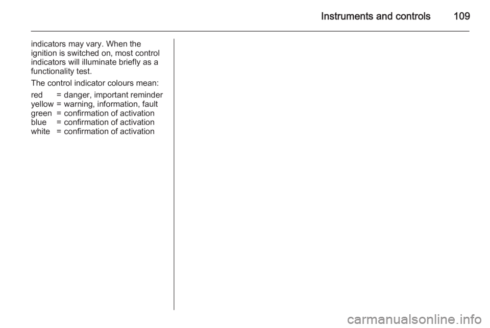 OPEL ZAFIRA TOURER 2016  Owners Manual Instruments and controls109
indicators may vary. When the
ignition is switched on, most control
indicators will illuminate briefly as a
functionality test.
The control indicator colours mean:red=dange