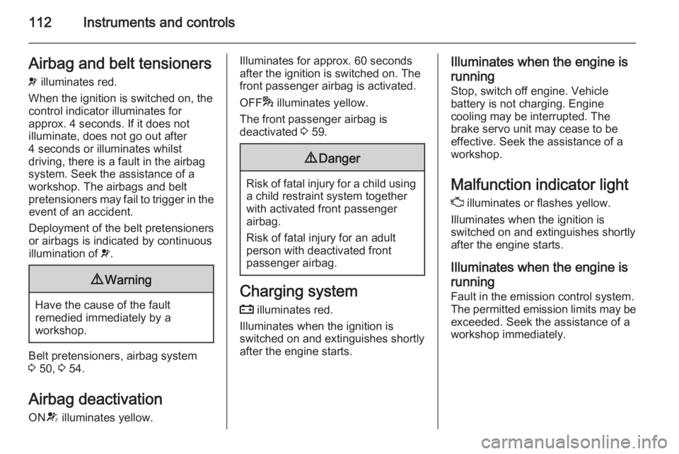 OPEL ZAFIRA TOURER 2016  Owners Manual 112Instruments and controlsAirbag and belt tensioners
v  illuminates red.
When the ignition is switched on, the control indicator illuminates for
approx. 4 seconds. If it does not
illuminate, does not