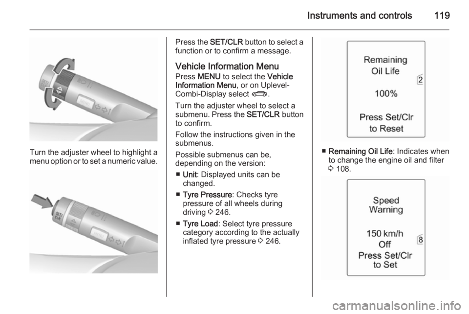 OPEL ZAFIRA TOURER 2016 Owners Manual Instruments and controls119
Turn the adjuster wheel to highlight a
menu option or to set a numeric value.
Press the SET/CLR button to select a
function or to confirm a message.
Vehicle Information Me OPEL ZAFIRA TOURER 2016 Owners Manual Instruments and controls119
Turn the adjuster wheel to highlight a
menu option or to set a numeric value.
Press the SET/CLR button to select a
function or to confirm a message.
Vehicle Information Me