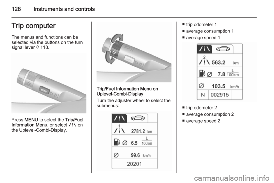 OPEL ZAFIRA TOURER 2016 Owners Manual 128Instruments and controlsTrip computerThe menus and functions can be
selected via the buttons on the turn signal lever 3 118.
Press MENU to select the Trip/Fuel
Information Menu , or select W on OPEL ZAFIRA TOURER 2016 Owners Manual 128Instruments and controlsTrip computerThe menus and functions can be
selected via the buttons on the turn signal lever 3 118.
Press MENU to select the Trip/Fuel
Information Menu , or select W on
