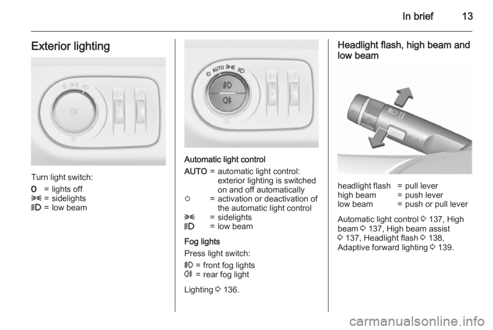OPEL ZAFIRA TOURER 2016 User Guide In brief13Exterior lighting
Turn light switch:
7=lights off8=sidelights9=low beam
Automatic light control
AUTO=automatic light control:
exterior lighting is switched
on and off automaticallym=activati