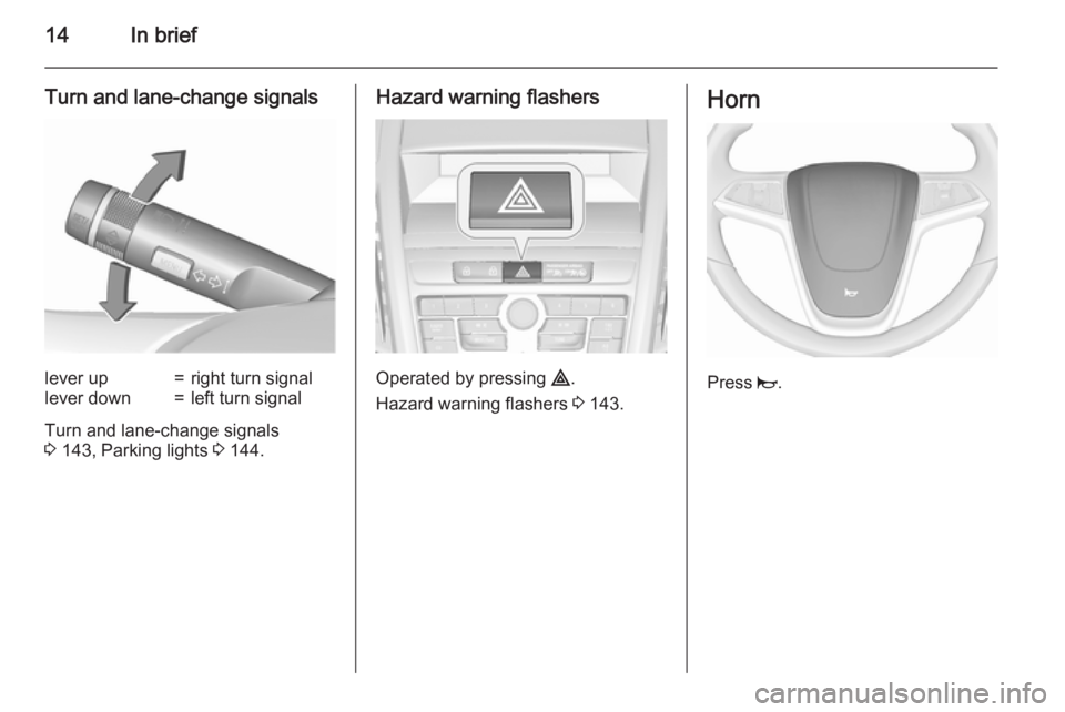 OPEL ZAFIRA TOURER 2016 User Guide 14In brief
Turn and lane-change signalslever up=right turn signallever down=left turn signal
Turn and lane-change signals
3  143, Parking lights  3 144.
Hazard warning flashers
Operated by pressing  
