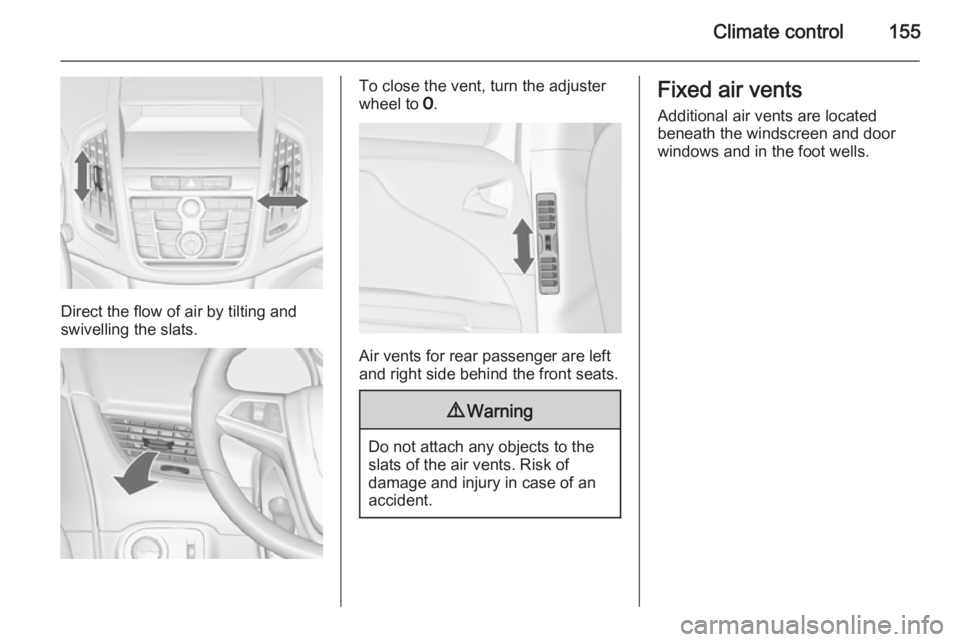 OPEL ZAFIRA TOURER 2016 Owners Manual Climate control155
Direct the flow of air by tilting and
swivelling the slats.
To close the vent, turn the adjuster
wheel to 7.
Air vents for rear passenger are left
and right side behind the front s OPEL ZAFIRA TOURER 2016 Owners Manual Climate control155
Direct the flow of air by tilting and
swivelling the slats.
To close the vent, turn the adjuster
wheel to 7.
Air vents for rear passenger are left
and right side behind the front s