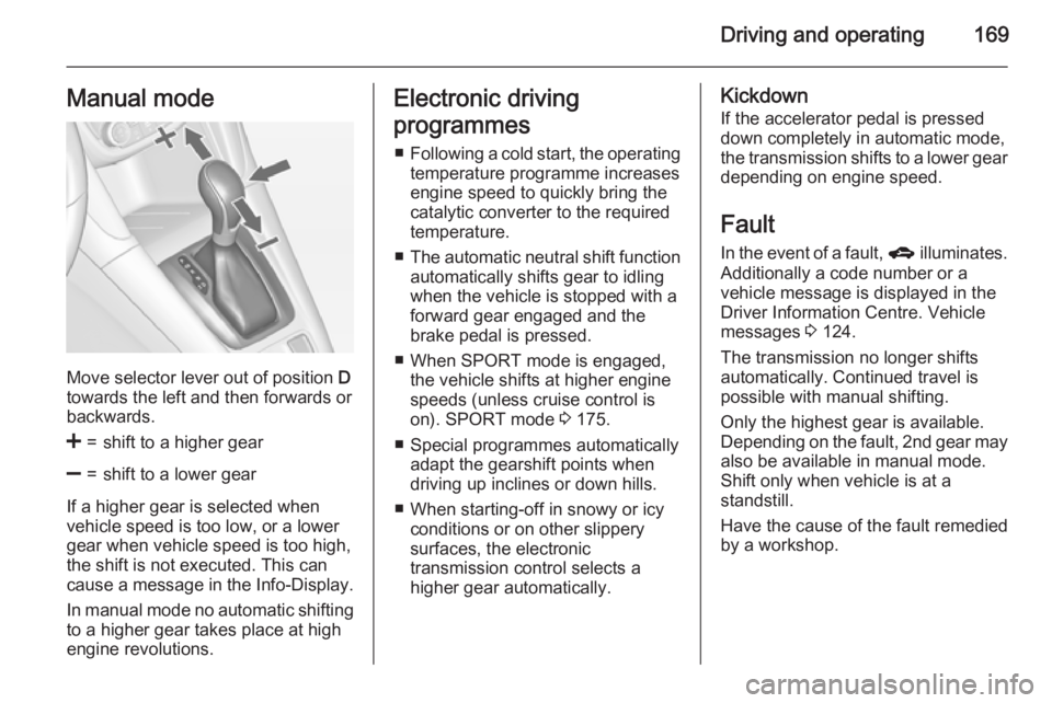OPEL ZAFIRA TOURER 2016  Owners Manual Driving and operating169Manual mode
Move selector lever out of position D
towards the left and then forwards or backwards.
<=shift to a higher gear]=shift to a lower gear
If a higher gear is selected 