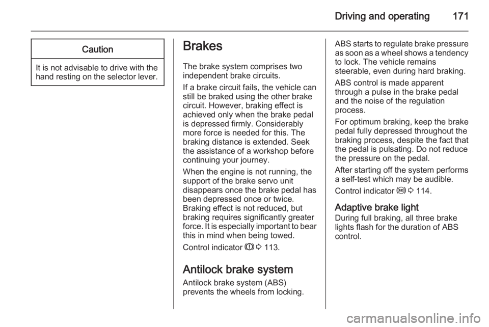 OPEL ZAFIRA TOURER 2016  Owners Manual Driving and operating171Caution
It is not advisable to drive with thehand resting on the selector lever.
Brakes
The brake system comprises two independent brake circuits.
If a brake circuit fails, the