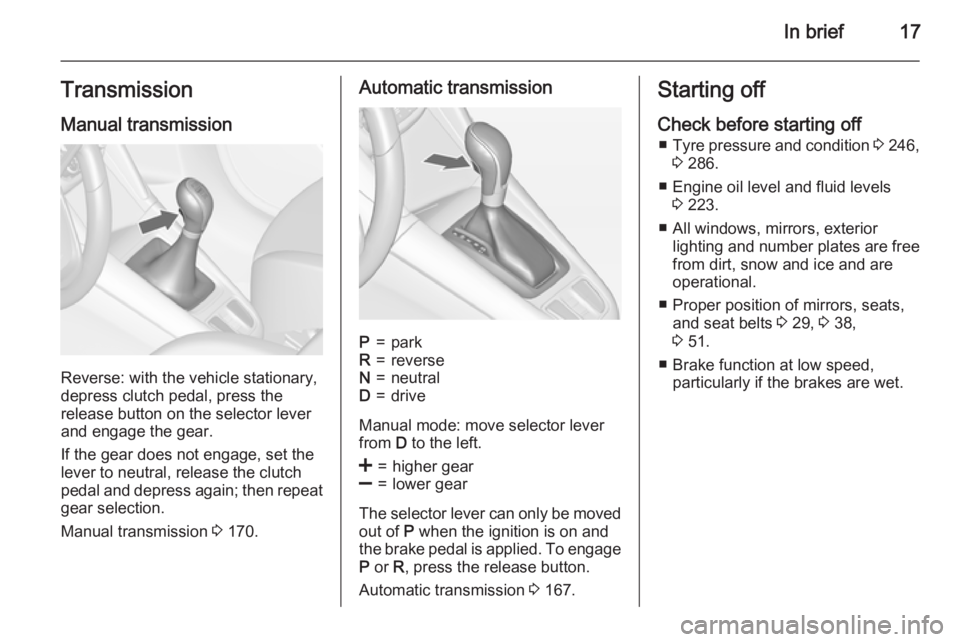 OPEL ZAFIRA TOURER 2016 User Guide In brief17TransmissionManual transmission
Reverse: with the vehicle stationary,
depress clutch pedal, press the
release button on the selector lever
and engage the gear.
If the gear does not engage, s