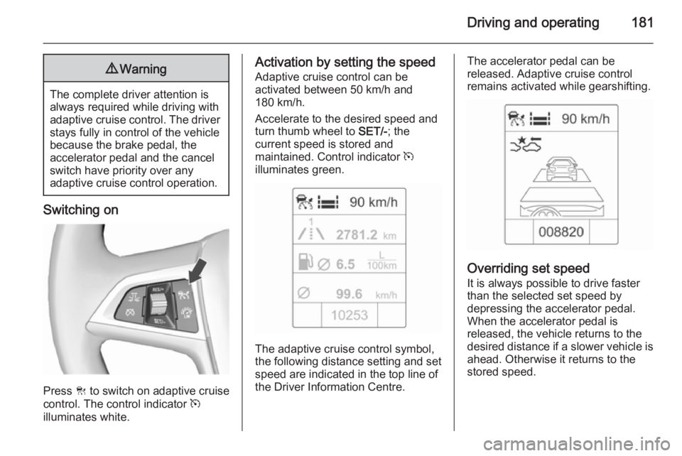 OPEL ZAFIRA TOURER 2016  Owners Manual Driving and operating1819Warning
The complete driver attention is
always required while driving with adaptive cruise control. The driver stays fully in control of the vehicle
because the brake pedal, 