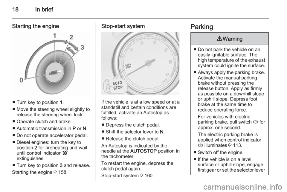 OPEL ZAFIRA TOURER 2016  Owners Manual 18In brief
Starting the engine
■ Turn key to position 1.
■ Move the steering wheel slightly to release the steering wheel lock.
■ Operate clutch and brake.
■ Automatic transmission in  P or  N