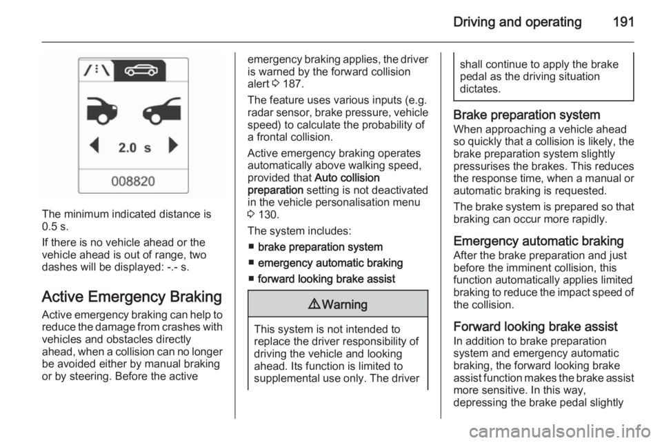 OPEL ZAFIRA TOURER 2016 Owners Manual Driving and operating191
The minimum indicated distance is
0.5 s.
If there is no vehicle ahead or the vehicle ahead is out of range, two
dashes will be displayed: -.- s.
Active Emergency Braking Activ OPEL ZAFIRA TOURER 2016 Owners Manual Driving and operating191
The minimum indicated distance is
0.5 s.
If there is no vehicle ahead or the vehicle ahead is out of range, two
dashes will be displayed: -.- s.
Active Emergency Braking Activ