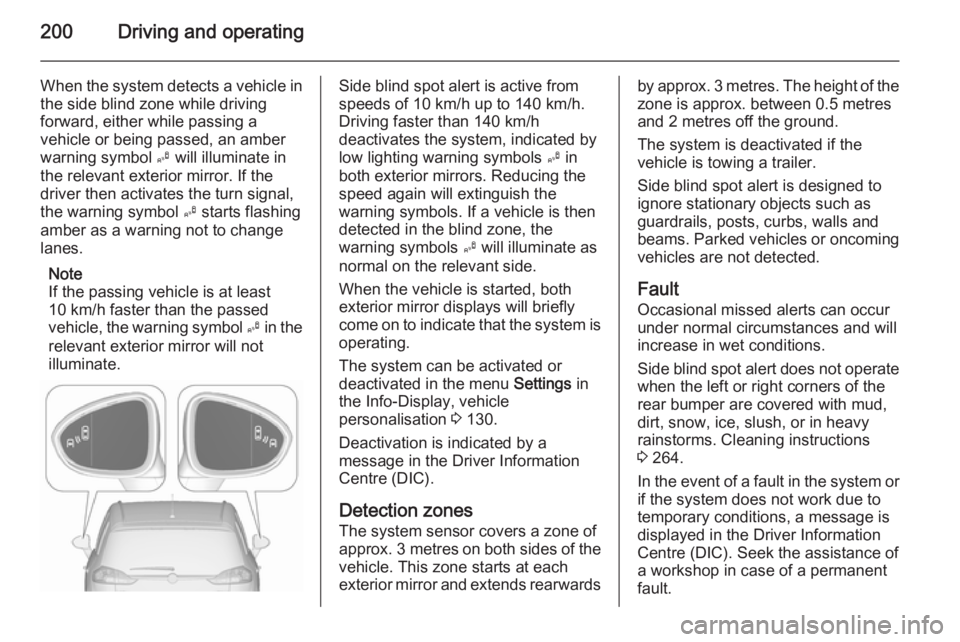 OPEL ZAFIRA TOURER 2016 Owners Manual 200Driving and operating
When the system detects a vehicle inthe side blind zone while driving
forward, either while passing a
vehicle or being passed, an amber
warning symbol B will illuminate in
th OPEL ZAFIRA TOURER 2016 Owners Manual 200Driving and operating
When the system detects a vehicle inthe side blind zone while driving
forward, either while passing a
vehicle or being passed, an amber
warning symbol B will illuminate in
th