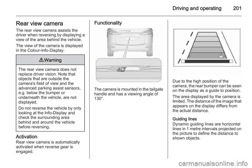 OPEL ZAFIRA TOURER 2016 Owners Manual Driving and operating201Rear view cameraThe rear view camera assists the
driver when reversing by displaying a
view of the area behind the vehicle.
The view of the camera is displayed
in the Colour-In OPEL ZAFIRA TOURER 2016 Owners Manual Driving and operating201Rear view cameraThe rear view camera assists the
driver when reversing by displaying a
view of the area behind the vehicle.
The view of the camera is displayed
in the Colour-In