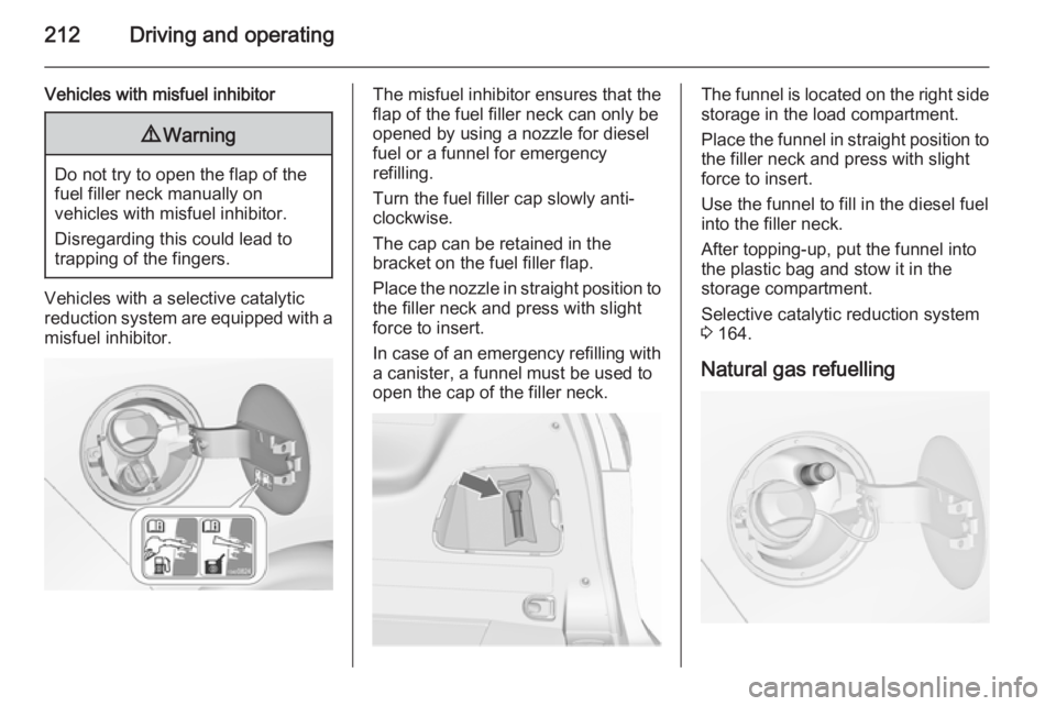OPEL ZAFIRA TOURER 2016 Owners Manual 212Driving and operating
Vehicles with misfuel inhibitor9Warning
Do not try to open the flap of the
fuel filler neck manually on
vehicles with misfuel inhibitor.
Disregarding this could lead to
trappi OPEL ZAFIRA TOURER 2016 Owners Manual 212Driving and operating
Vehicles with misfuel inhibitor9Warning
Do not try to open the flap of the
fuel filler neck manually on
vehicles with misfuel inhibitor.
Disregarding this could lead to
trappi