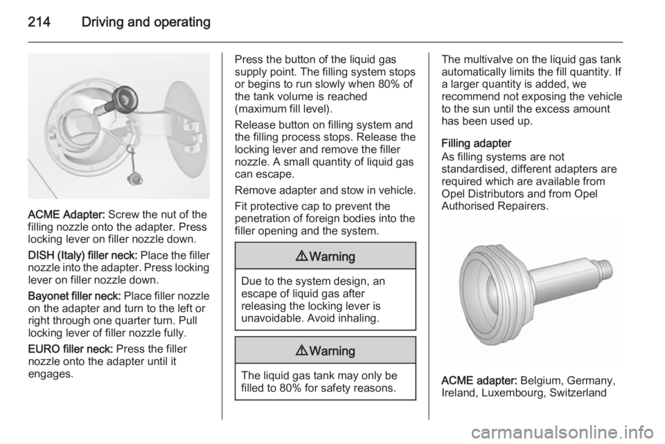 OPEL ZAFIRA TOURER 2016 Owners Manual 214Driving and operating
ACME Adapter: Screw the nut of the
filling nozzle onto the adapter. Press
locking lever on filler nozzle down.
DISH (Italy) filler neck: Place the filler
nozzle into the adap OPEL ZAFIRA TOURER 2016 Owners Manual 214Driving and operating
ACME Adapter: Screw the nut of the
filling nozzle onto the adapter. Press
locking lever on filler nozzle down.
DISH (Italy) filler neck: Place the filler
nozzle into the adap