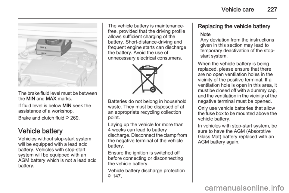 OPEL ZAFIRA TOURER 2016  Owners Manual Vehicle care227
The brake fluid level must be betweenthe  MIN  and  MAX marks.
If fluid level is below  MIN seek the
assistance of a workshop.
Brake and clutch fluid  3 269.
Vehicle battery Vehicles w