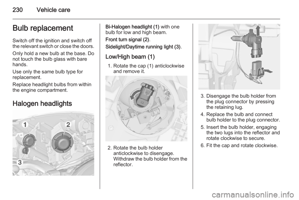 OPEL ZAFIRA TOURER 2016  Owners Manual 230Vehicle careBulb replacement
Switch off the ignition and switch off
the relevant switch or close the doors.
Only hold a new bulb at the base. Do not touch the bulb glass with bare
hands.
Use only t