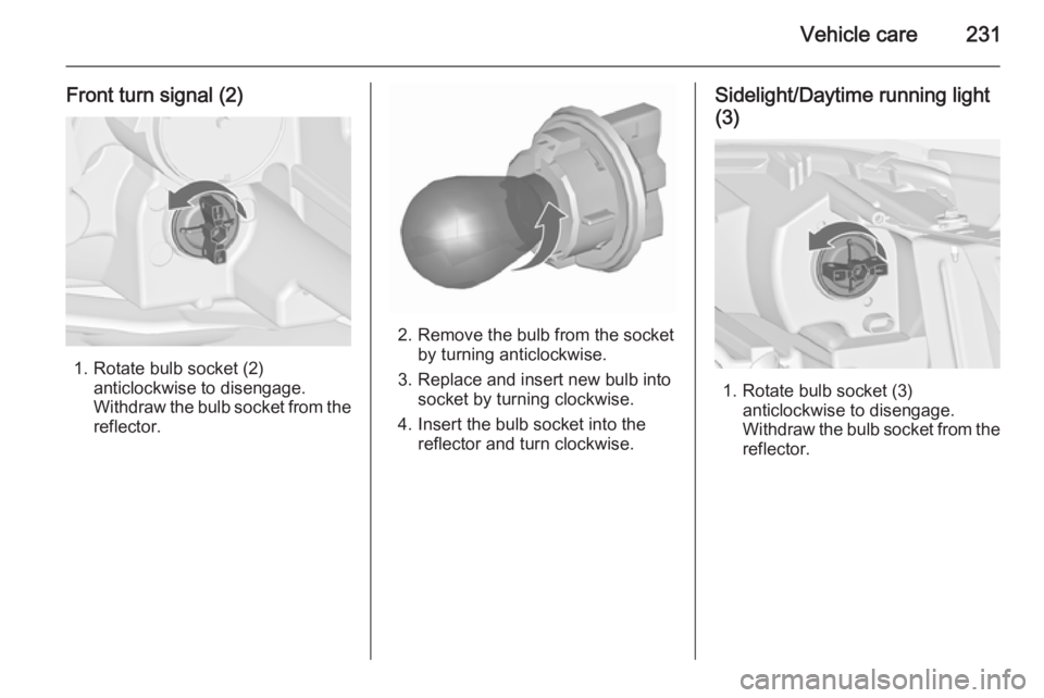 OPEL ZAFIRA TOURER 2016  Owners Manual Vehicle care231
Front turn signal (2)
1. Rotate bulb socket (2)anticlockwise to disengage.
Withdraw the bulb socket from the
reflector.
2. Remove the bulb from the socket by turning anticlockwise.
3. 